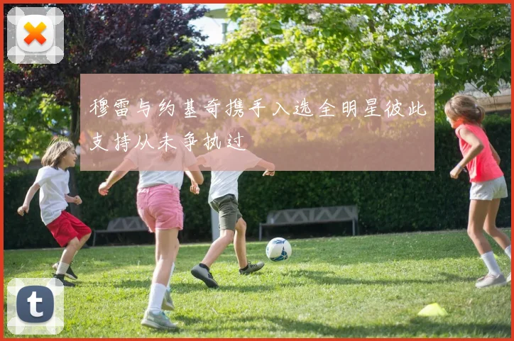 穆雷与约基奇携手入选全明星彼此支持从未争执过