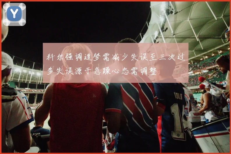 科尔强调追梦需减少失误至三次过多失误源于急躁心态需调整