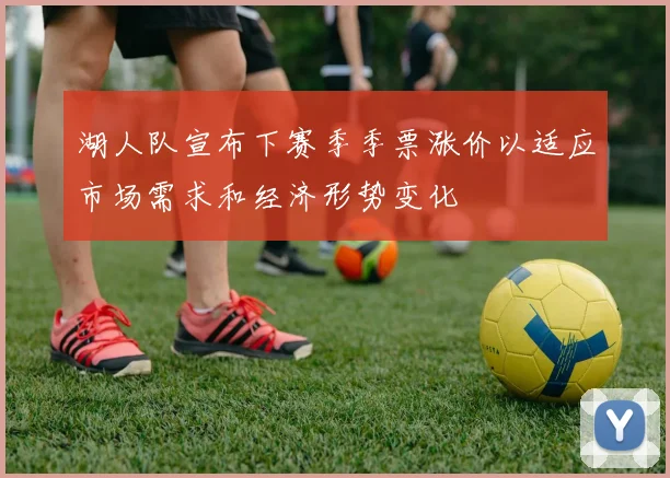 湖人队宣布下赛季季票涨价以适应市场需求和经济形势变化