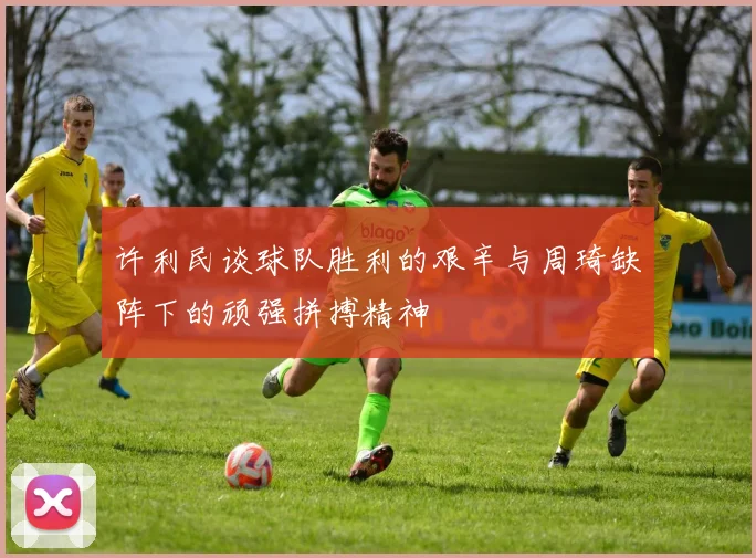 许利民谈球队胜利的艰辛与周琦缺阵下的顽强拼搏精神