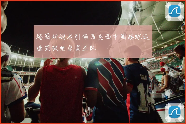 塔图姆战术引领马克西中圈接球迅速突破绝杀国王队
