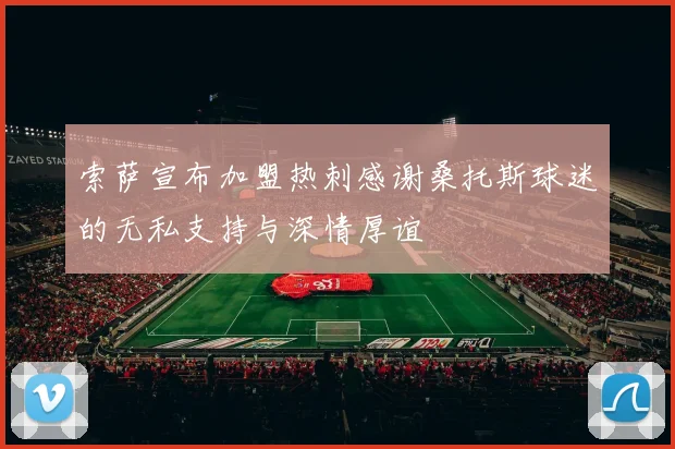 索萨宣布加盟热刺感谢桑托斯球迷的无私支持与深情厚谊