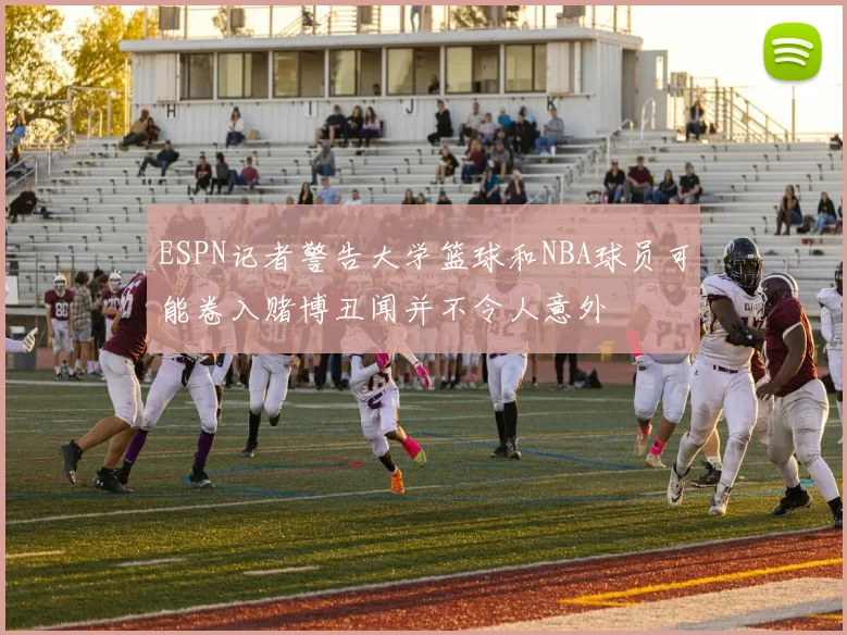ESPN记者警告大学篮球和NBA球员可能卷入赌博丑闻并不令人意外