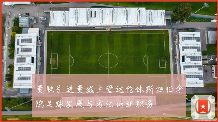 曼联引进曼城主管达伦休斯担任学院足球发展与方法论新职务