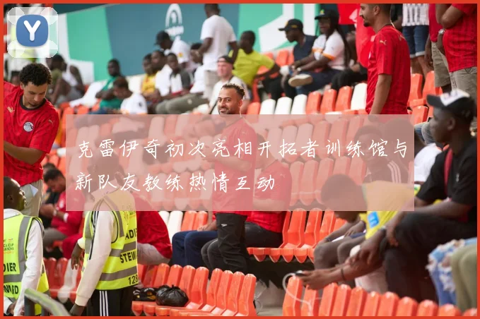 克雷伊奇初次亮相开拓者训练馆与新队友教练热情互动