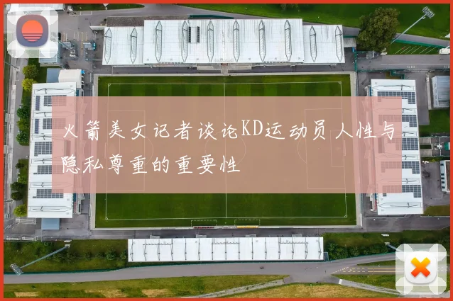 火箭美女记者谈论KD运动员人性与隐私尊重的重要性