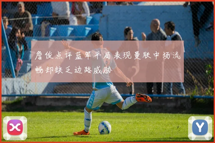 詹俊点评蓝军平局表现曼联中场流畅却缺乏边路威胁