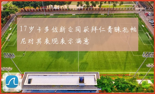 17岁卡多佐新合同获拜仁青睐孔帕尼对其表现表示满意