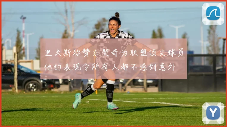 里夫斯称赞东契奇为联盟顶尖球员他的表现令所有人都不感到意外