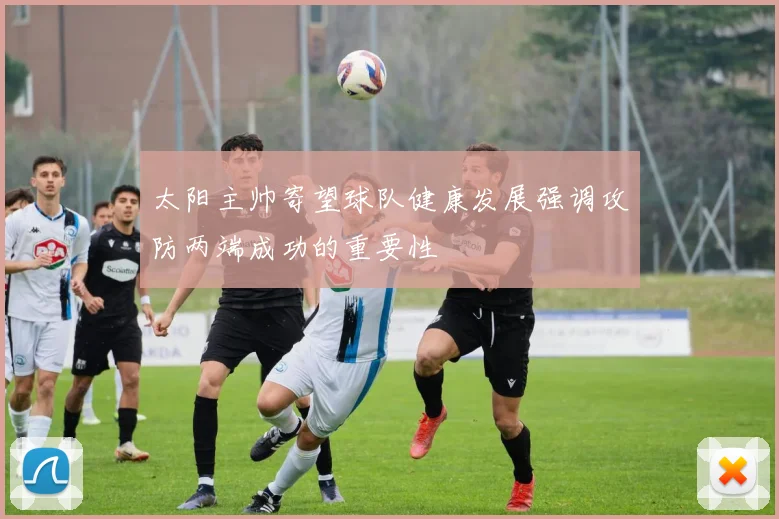 太阳主帅寄望球队健康发展强调攻防两端成功的重要性