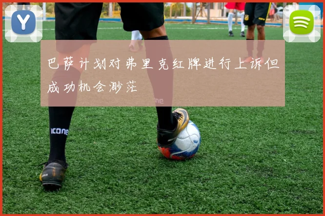 巴萨计划对弗里克红牌进行上诉但成功机会渺茫