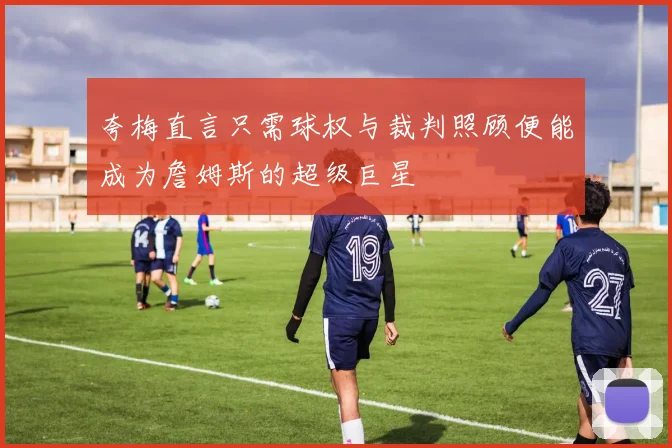 夸梅直言只需球权与裁判照顾便能成为詹姆斯的超级巨星