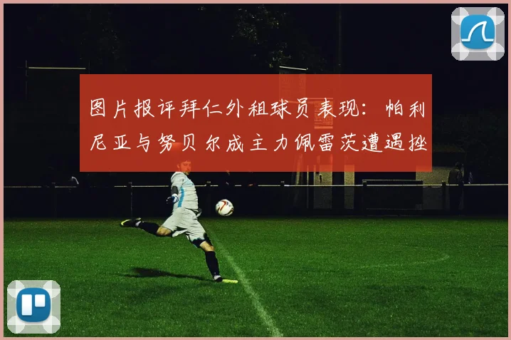 图片报评拜仁外租球员表现：帕利尼亚与努贝尔成主力佩雷茨遭遇挫折