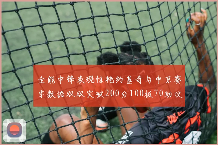 全能中锋表现惊艳约基奇与申京赛季数据双双突破200分100板70助攻