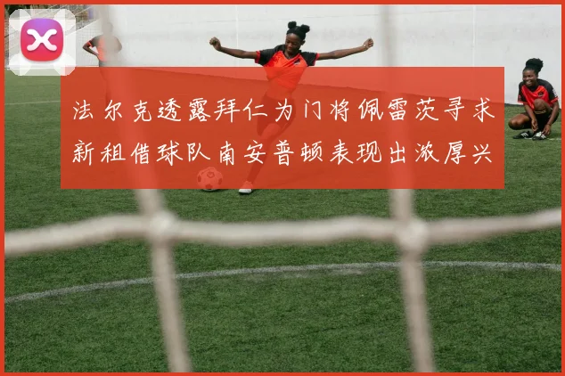法尔克透露拜仁为门将佩雷茨寻求新租借球队南安普顿表现出浓厚兴趣