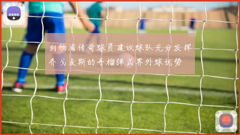 利物浦传奇球员建议球队充分发挥乔戈麦斯的手榴弹式界外球优势