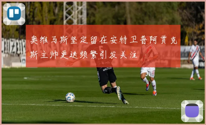 奥维马斯坚定留在安特卫普阿贾克斯主帅更迭频繁引发关注