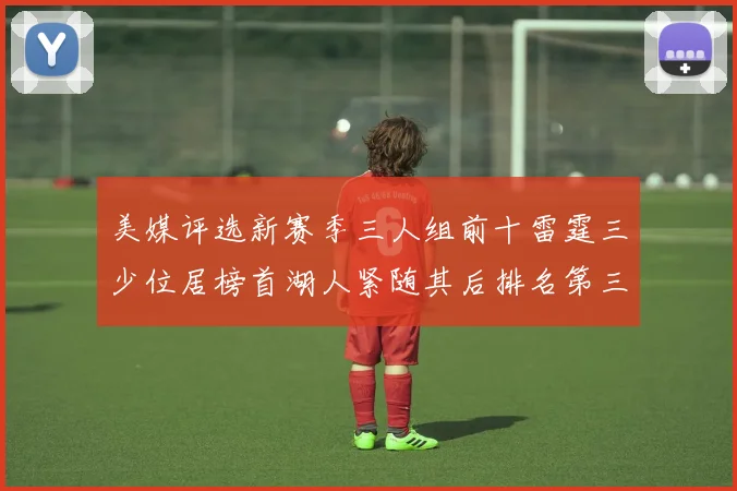 美媒评选新赛季三人组前十雷霆三少位居榜首湖人紧随其后排名第三